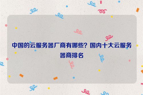 中國的云服務器廠商有哪些？國內十大云服務器商排名