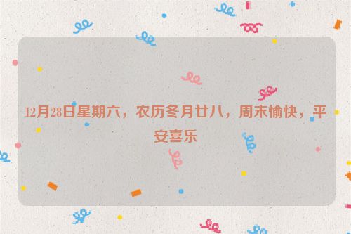 12月28日星期六，農歷冬月廿八，周末愉快，平安喜樂