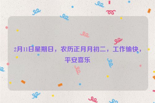 2月11日星期日，農歷正月月初二，工作愉快，平安喜樂