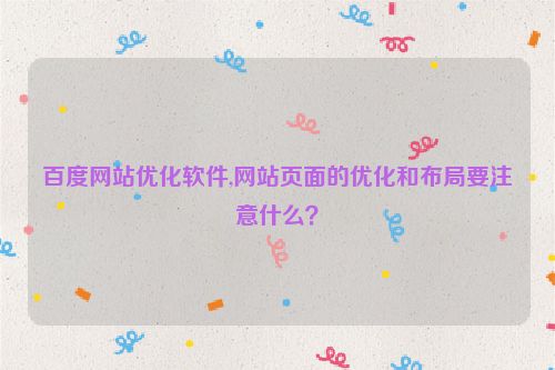 百度網站優(yōu)化軟件,網站頁面的優(yōu)化和布局要注意什么？