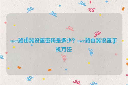 user路由器設置密碼是多少？user路由器設置手機方法