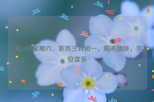 3月29日星期六，農歷三月初一，周末愉快，平安喜樂