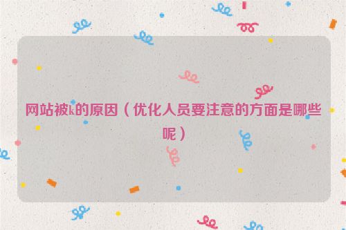網站被k的原因（優化人員要注意的方面是哪些呢）