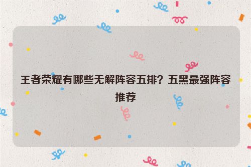 王者榮耀有哪些無解陣容五排？五黑最強陣容推薦