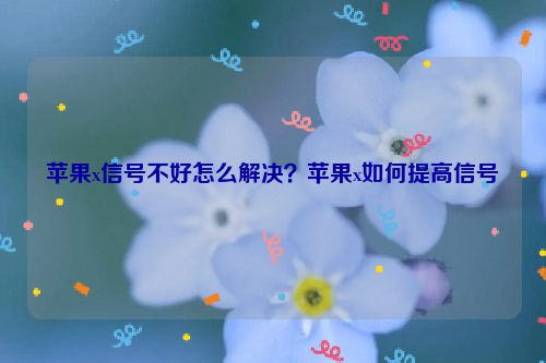 蘋(píng)果x信號(hào)不好怎么解決？蘋(píng)果x如何提高信號(hào)