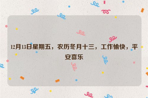 12月13日星期五，農歷冬月十三，工作愉快，平安喜樂