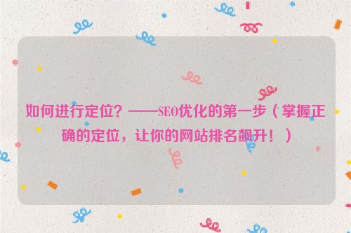 如何進行定位？——SEO優化的第一步（掌握正確的定位，讓你的網站排名飆升！）