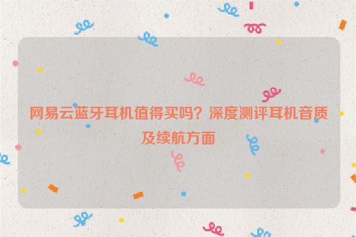 網易云藍牙耳機值得買嗎？深度測評耳機音質及續航方面