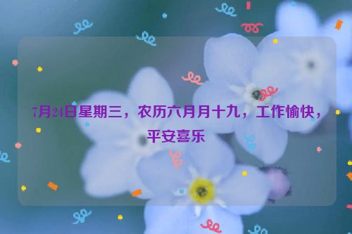 7月24日星期三,農(nóng)歷六月月十九,工作愉快,平安喜樂