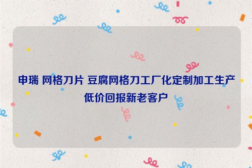申瑞 網(wǎng)格刀片 豆腐網(wǎng)格刀工廠化定制加工生產(chǎn)低價回報新老客戶
