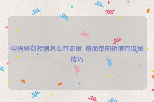 中國移動短信怎么查流量_最簡單的短信查流量技巧