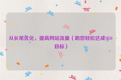 從長尾優化，提高網站流量（助您輕松達成SEO目標）