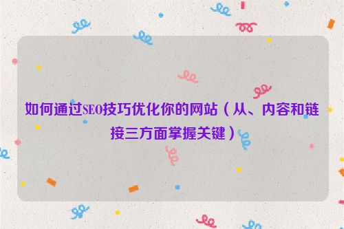 如何通過SEO技巧優化你的網站（從、內容和鏈接三方面掌握關鍵）