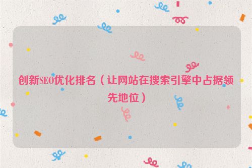 創新SEO優化排名（讓網站在搜索引擎中占據領先地位）