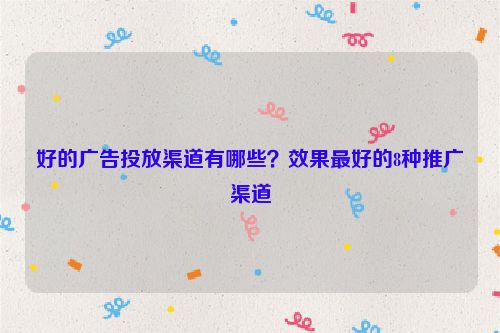 好的廣告投放渠道有哪些？效果最好的8種推廣渠道