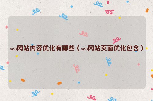 seo網站內容優化有哪些（seo網站頁面優化包含）