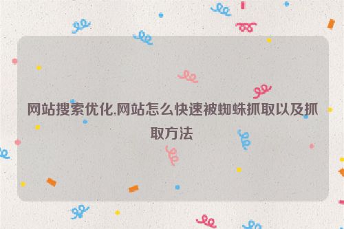 網站搜索優(yōu)化,網站怎么快速被蜘蛛抓取以及抓取方法
