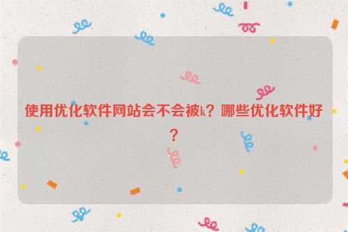 使用優化軟件網站會不會被k？哪些優化軟件好？