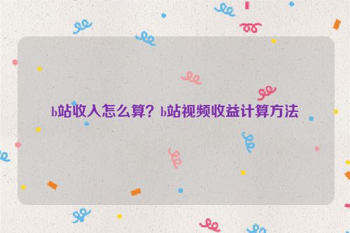 b站收入怎么算？b站視頻收益計算方法