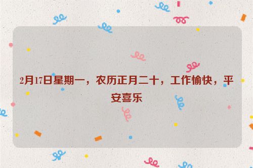 2月17日星期一，農歷正月二十，工作愉快，平安喜樂