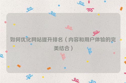 如何優(yōu)化網(wǎng)站提升排名（內(nèi)容和用戶體驗的完美結(jié)合）