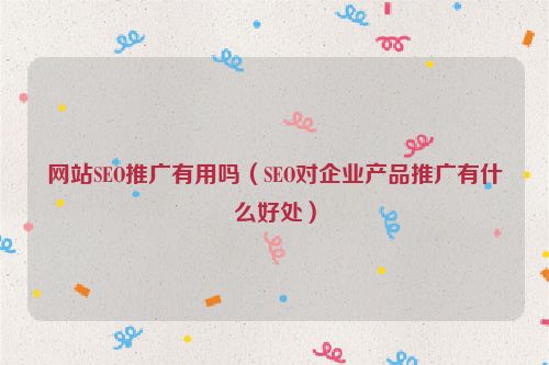 網(wǎng)站SEO推廣有用嗎（SEO對(duì)企業(yè)產(chǎn)品推廣有什么好處）