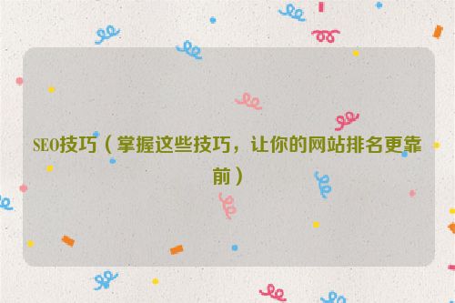 SEO技巧（掌握這些技巧，讓你的網站排名更靠前）