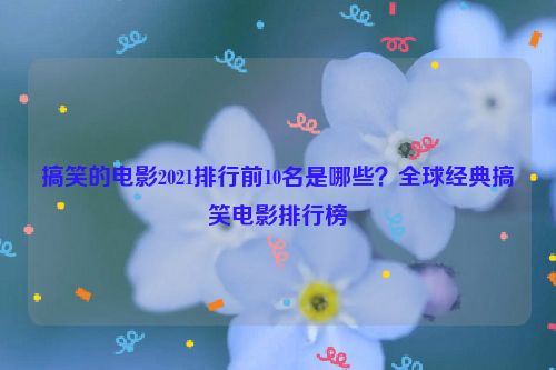 搞笑的電影2021排行前10名是哪些？全球經典搞笑電影排行榜