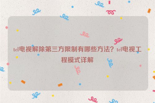 tcl電視解除第三方限制有哪些方法？tcl電視工程模式詳解