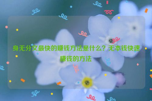 身無分文最快的賺錢方法是什么？無本錢快速賺錢的方法