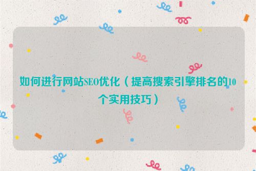 如何進(jìn)行網(wǎng)站SEO優(yōu)化（提高搜索引擎排名的10個(gè)實(shí)用技巧）