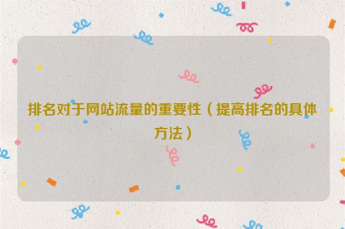 排名對(duì)于網(wǎng)站流量的重要性（提高排名的具體方法）