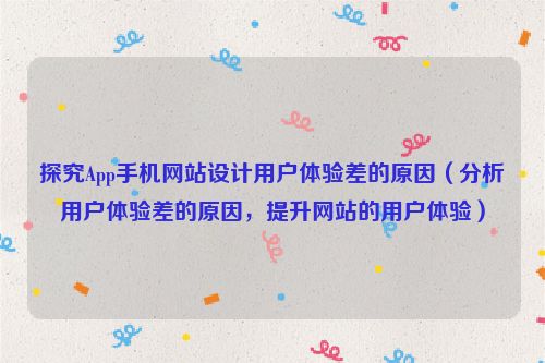 探究App手機網(wǎng)站設計用戶體驗差的原因（分析用戶體驗差的原因，提升網(wǎng)站的用戶體驗）
